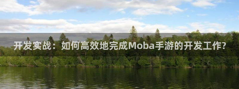 长运娱乐官网开奖预测：开发实战：如何高效地完成Moba手游的