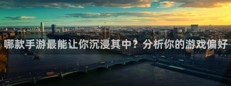 长运娱乐官网在线对子预测：哪款手游最能让你沉浸其中？分析你的