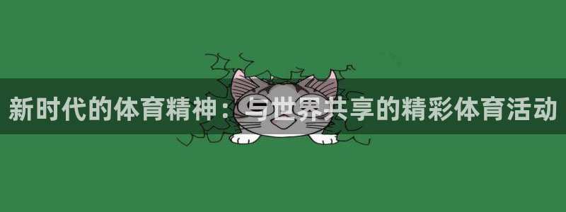 谈球吧体育官网：新时代的体育精神：与世界共享的精彩体育活动