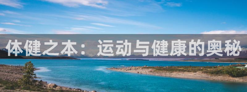 谈球吧体育官网：体健之本：运动与健康的奥秘